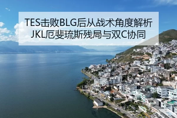 TES击败BLG后从战术角度解析JKL厄斐琉斯残局与双C协同