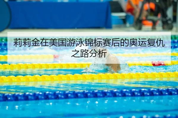 莉莉金在美国游泳锦标赛后的奥运复仇之路分析